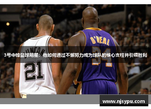 3号中锋篮球明星:他如何通过不懈努力成为球队的核心支柱并引领胜利 3号中锋篮球明星:他如何通过不懈努力成为球队的核心支柱并引领胜利