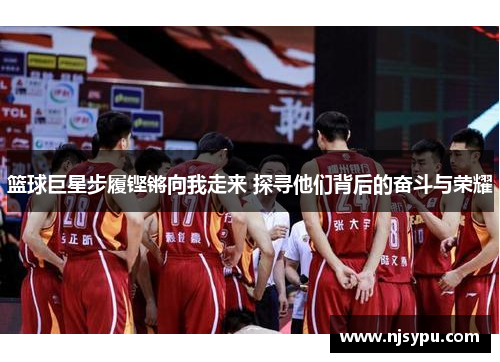 篮球巨星步履铿锵向我走来 探寻他们背后的奋斗与荣耀 篮球巨星步履铿锵向我走来 探寻他们背后的奋斗与荣耀