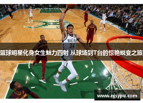 篮球明星化身女生魅力四射 从球场到T台的惊艳蜕变之旅