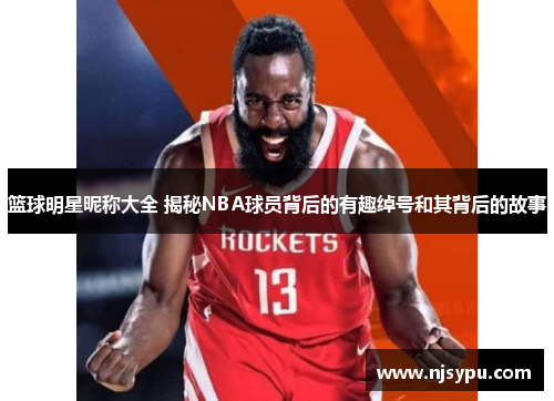 篮球明星昵称大全 揭秘NBA球员背后的有趣绰号和其背后的故事