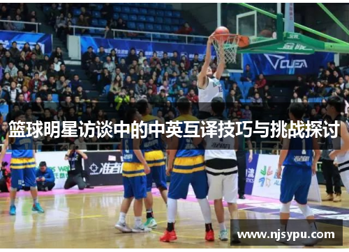 篮球明星访谈中的中英互译技巧与挑战探讨