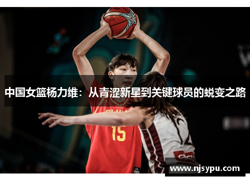 中国女篮杨力维：从青涩新星到关键球员的蜕变之路