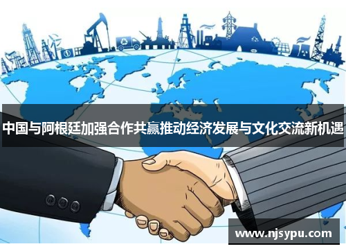 中国与阿根廷加强合作共赢推动经济发展与文化交流新机遇 中国与阿根廷加强合作共赢推动经济发展与文化交流新机遇