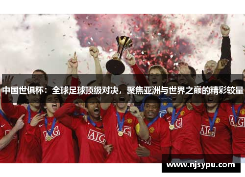 中国世俱杯：全球足球顶级对决，聚焦亚洲与世界之巅的精彩较量