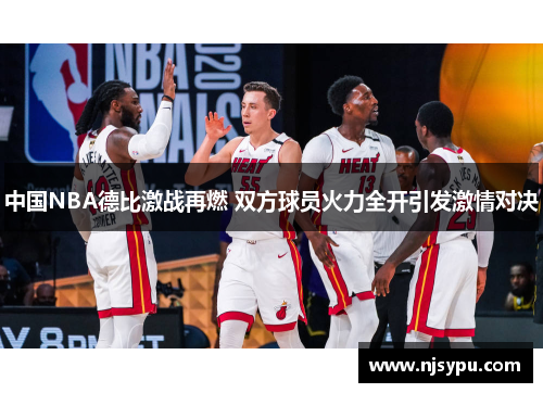中国NBA德比激战再燃 双方球员火力全开引发激情对决